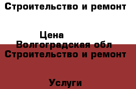 Строительство и ремонт › Цена ­ 100 - Волгоградская обл. Строительство и ремонт » Услуги   . Волгоградская обл.